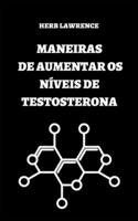 Maneiras de Aumentar OS Níveis de Testosterona: Guia Completo Sobre Testosterona