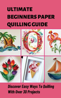 Ultimate Beginners Paper Quilling Guide Discover Easy Ways To Quilling With Over 30 Projects