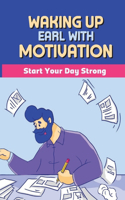 Waking Up Early With Motivation: Start Your Day Strong: Daily Habits You Should Follow To Wake Up Energized