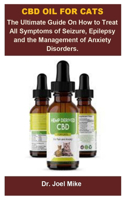 Cbd Oil For Cats: Cbd Oil For Cats: The Ultimate Guide On How To Treat All Symptoms Of Seizure, Epilepsy And The Management Of Anxiety Disorders.