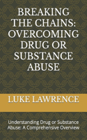 Breaking the Chains: OVERCOMING DRUG OR SUBSTANCE ABUSE: Understanding Drug or Substance Abuse: A Comprehensive Overview