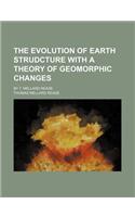 The Evolution of Earth Strudcture with a Theory of Geomorphic Changes; By T. Mellard Reade