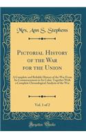 Pictorial History of the War for the Union, Vol. 1 of 2: A Complete and Reliable History of the War From Its Commencement to Its Colse: Together With a Complete Chronological Analysis of the War (Classic Reprint)