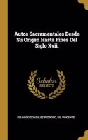 Autos Sacramentales Desde Su Origen Hasta Fines Del Siglo Xvii.