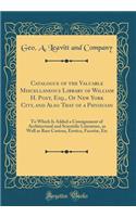 Catalogue of the Valuable Miscellaneous Library of William H. Post, Esq., of New York City, and Also That of a Physician: To Which Is Added a Consignment of Architectural and Scientific Literature, as Well as Rare Curiosa, Erotica, Facetiï¿½, Etc