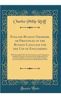 English-Russian Grammar, or Principles of the Russian Language for the Use of Englishmen: With Synoptical Tables for the Declensions and Conjugations, Graduated Themes or Exercises for the Application of the Grammatical Rules, the Correct Construct: With Synoptical Tables for the Declensions and Conjugations, Graduated Themes or Exercises for the Application of the Grammatical Rules, the Correct