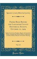 Papers Read Before the Lancaster County Historical Society, October 12, 1909, Vol. 13: Fulton Centenary Number; Report of Committee Which Arranged the Robert Fulton Celebration at Fulton House; Minutes of October Meeting (Classic Reprint)