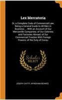 Lex Mercatoria: Or, a Complete Code of Commercial Law; Being a General Guide to All Men in Business ... with an Account of Our Mercantile Companies; Of Our Colonies and Factories Abroad; Of Our Commercial Treaties with Foreign Powers; Of the Duty o