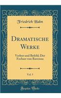 Dramatische Werke, Vol. 5: Verbot Und Befehl; Der Fechser Von Ravenna (Classic Reprint)