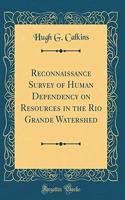 Reconnaissance Survey of Human Dependency on Resources in the Rio Grande Watershed (Classic Reprint)