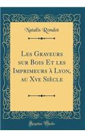 Les Graveurs Sur Bois Et Les Imprimeurs Ã  Lyon, Au Xve SiÃ¨cle (Classic Reprint)