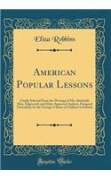 American Popular Lessons: Chiefly Selected From the Writings of Mrs. Barbauld, Miss. Edgeworth and Other Approved Authors; Designed Particularly for the Younger Classes of Children in Schools (Classic Reprint)