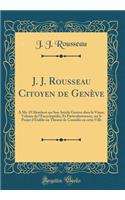 J. J. Rousseau Citoyen de Genève: A Mr. D'Alembert sur Son Article Genève dans le Viime, Volume de l'Encyclopédie, Et Particulierement, sur le Projet d'Établir un Théatre de Comédie en cette Ville (Classic Reprint)