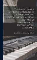 Musiclover's Handbook, Containing 1) a Pronouncing Dictionary of Musical Term and 2) Biographical Dictionary of Musicians