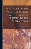 History of the Precious Metals From the Earliest Periods to the Present Time