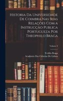 Historia Da Universidade De Coimbra Nas Suas Relações Com a Instrucção Publica Portugueza Por Theophilo Braga; Volume 3