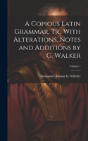 Copious Latin Grammar, Tr., With Alterations, Notes and Additions by G. Walker; Volume 1