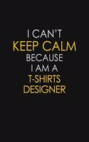 I Can't Keep Calm Because I Am A T shirts designer: Motivational: 6X9 unlined 129 pages Notebook writing journal