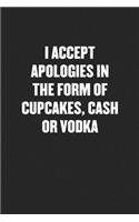 I Accept Apologies in the Form of Cupcakes, Cash or Vodka: Black Blank Lined Sarcastic Journal - Funny Gift Notebook