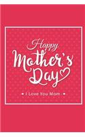 Happy Mother's Day I Love You Mom: Heartfelt Gift For Mother's Day Journal Notebook Quality Bound Cover 110 Lined Pages