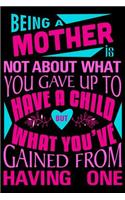 Being a mother is not about what you gave up to have a child but what you've Gained from having one: Blank Lined Journal Mothers day gift ideas under 10 mothers day gift ideas from daughter mothers day gift ... mothers day gift daughter a mothers da