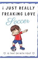 I Just Really Freaking Love Soccer. Is That OK With You?: Cute and Funny Notebook and Journal. For Girls and Boys of All Ages. Perfect For Writing, Drawing, Journaling Sketching and Crayon Coloring