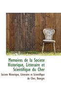 M Moires de La Soci T Historique, Litt Raire Et Scientifique Du Cher