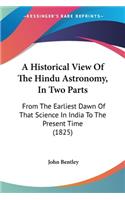 A Historical View Of The Hindu Astronomy, In Two Parts: From The Earliest Dawn Of That Science In India To The Present Time (1825)(English)