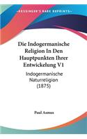 Die Indogermanische Religion In Den Hauptpunkten Ihrer Entwickelung V1