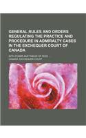 General Rules and Orders Regulating the Practice and Procedure in Admiralty Cases in the Exchequer Court of Canada; With Forms and Tables of Fees: (English)