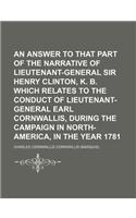 An Answer to That Part of the Narrative of Lieutenant-General Sir Henry Clinton, K. B. Which Relates to the Conduct of Lieutenant-General Earl Cornwallis, During the Campaign in North-America, in the Year 1781: (English)