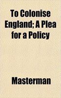 To Colonise England; A Plea for a Policy