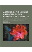 Address on the Life and Character of Gen. Robert E. Lee Volume 146; Delivered on the 12th of October, 1871, Before the Society of Confederate Soldiers and Sailors, in Maryland