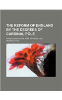 The Reform of England by the Decrees of Cardinal Pole; Promulgated in the Year of Grace 1556