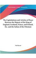 The Capitulations and Articles of Peace Between the Majesty of the King of England, Scotland, France, and Ireland, Etc. and the Sultan of the Ottoman