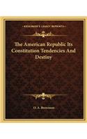 The American Republic Its Constitution Tendencies And Destiny