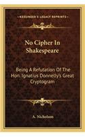 No Cipher in Shakespeare: Being a Refutation of the Hon. Ignatius Donnelly's Great Cryptogram