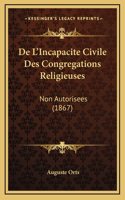 De L'Incapacite Civile Des Congregations Religieuses: Non Autorisees (1867)