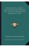 Histoire De La Franc-Maconnerie Des Origines A La Fin De La Revolution Francaise (1905)