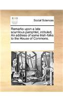 Remarks upon a late scurrilous pamphlet, intituled, An address of some Irish-folks to the House of Commons.