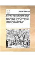 Historical and Law-Treatise Against Jews and Judaism: Together with the Letter of James Howel, to Which Are Added, (Written by D---N S---Ft, ) Some Reasons Humbly Offered, Why Castration, Instead of Dea