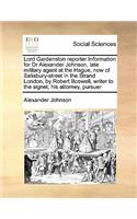 Lord Gardenston reporter Information for Dr Alexander Johnson, late military agent at the Hague, now of Salisbury-street in the Strand London, by Robert Boswell, writer to the signet, his attorney, pursuer