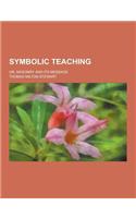 Symbolic Teaching; Or, Masonry and Its Message