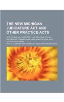 The New Michigan Judicature ACT and Other Practice Acts; With Forms, All Statutory Law Relating to Civil Procedure, Commentaries and Annotations, New