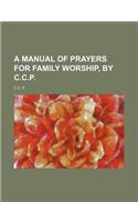 A Manual of Prayers for Family Worship, by C.C.P.