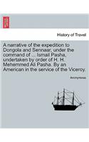 A Narrative of the Expedition to Dongola and Sennaar, Under the Command of ... Ismail Pasha, Undertaken by Order of H. H. Mehemmed Ali Pasha. by an American in the Service of the Viceroy.