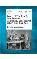 Report of the Trial by Jury, Thomas MacKenzie, Esq. Against Robert Roy, Esq. W.S.
