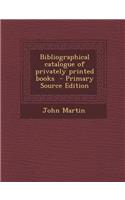 Bibliographical Catalogue of Privately Printed Books - Primary Source Edition