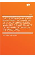 The Testimony of an Escaped Novice from the Sisterhood of St. Joseph, Emmettsburg, Maryland, the Mother-House of the Sisters of Charity in the United States