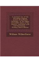 A Practical View of the Prevailing Religious System of Professed Christians: In the Higher and Middle Classes in This Country, Contrasted with Real